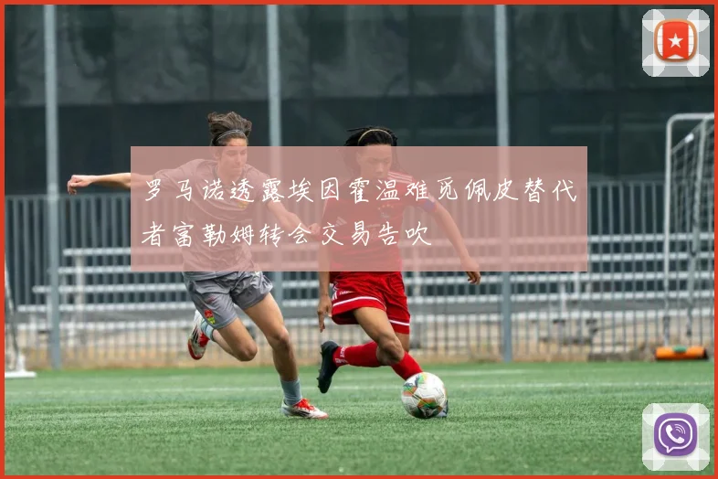 罗马诺透露埃因霍温难觅佩皮替代者富勒姆转会交易告吹