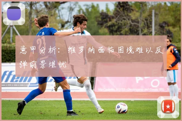 意甲分析：维罗纳面临困境难以反弹前景堪忧